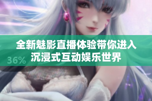 全新魅影直播体验带你进入沉浸式互动娱乐世界