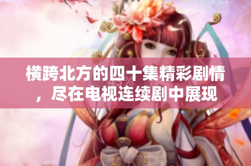 横跨北方的四十集精彩剧情，尽在电视连续剧中展现