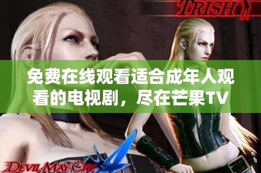 免费在线观看适合成年人观看的电视剧，尽在芒果TV平台上