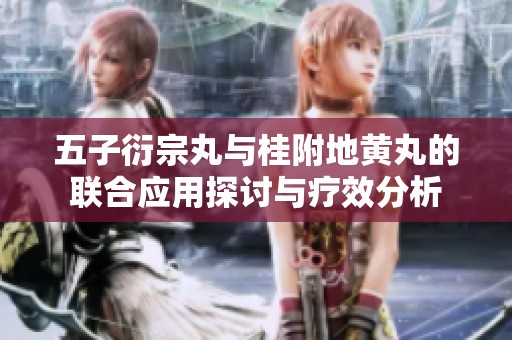 五子衍宗丸与桂附地黄丸的联合应用探讨与疗效分析