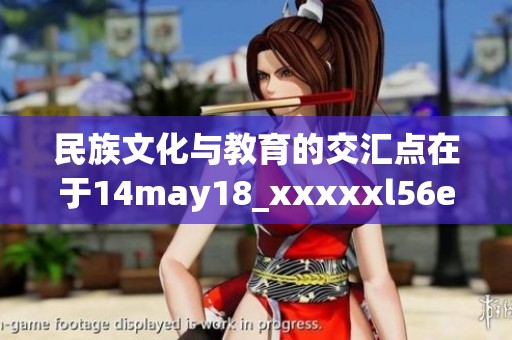 民族文化与教育的交汇点在于14may18_xxxxxl56edu的探索与实践