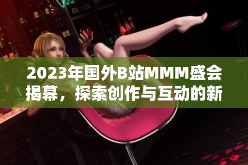 2023年国外B站MMM盛会揭幕，探索创作与互动的新趋势