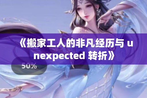 《搬家工人的非凡经历与 unexpected 转折》