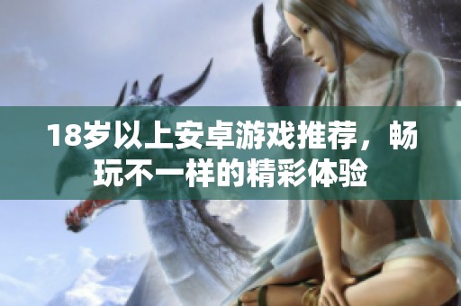 18岁以上安卓游戏推荐，畅玩不一样的精彩体验
