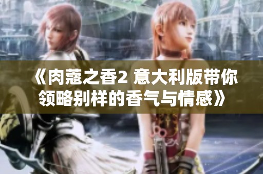 《肉蔻之香2 意大利版带你领略别样的香气与情感》