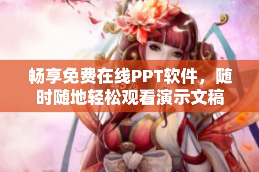 畅享免费在线PPT软件，随时随地轻松观看演示文稿
