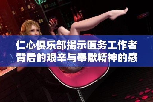 仁心俱乐部揭示医务工作者背后的艰辛与奉献精神的感人故事