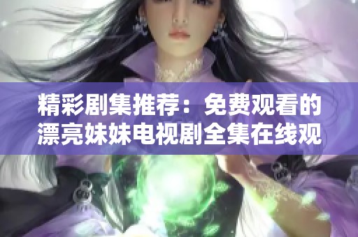 精彩剧集推荐：免费观看的漂亮妹妹电视剧全集在线观看指南
