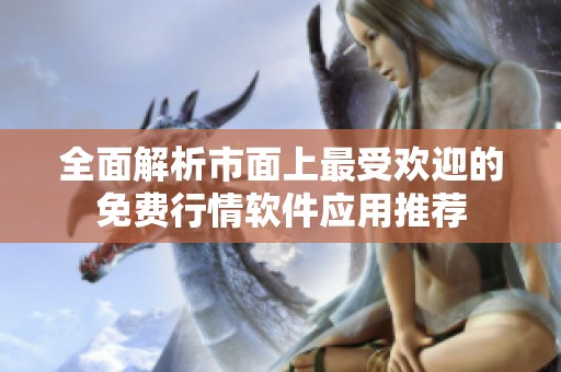 全面解析市面上最受欢迎的免费行情软件应用推荐