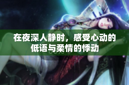 在夜深人静时，感受心动的低语与柔情的悸动
