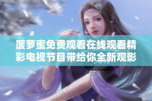 菠萝蜜免费观看在线观看精彩电视节目带给你全新观影体验