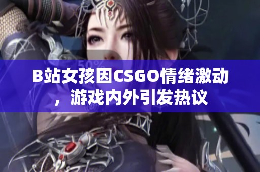 B站女孩因CSGO情绪激动，游戏内外引发热议