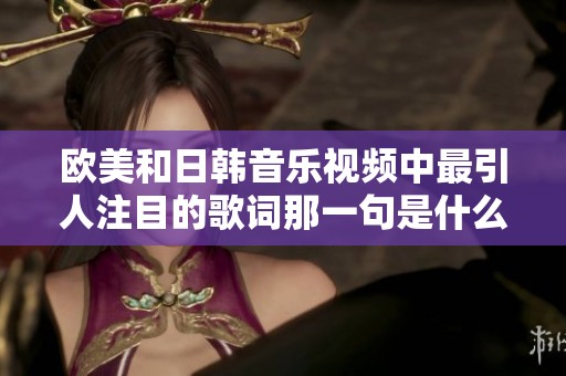 欧美和日韩音乐视频中最引人注目的歌词那一句是什么