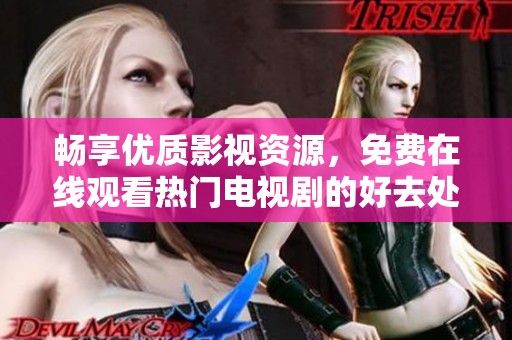 畅享优质影视资源，免费在线观看热门电视剧的好去处