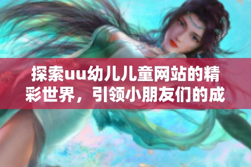 探索uu幼儿儿童网站的精彩世界，引领小朋友们的成长与学习之旅