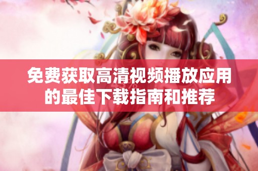 免费获取高清视频播放应用的最佳下载指南和推荐