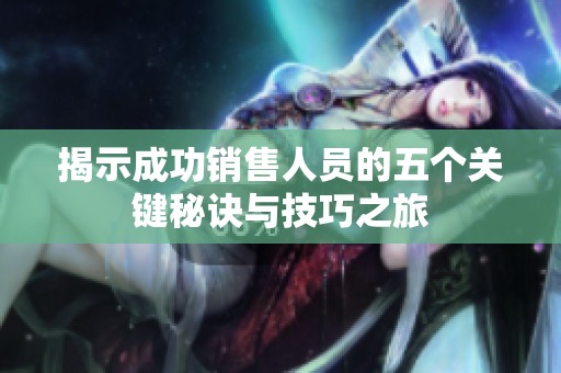 揭示成功销售人员的五个关键秘诀与技巧之旅