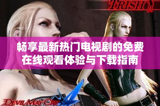 畅享最新热门电视剧的免费在线观看体验与下载指南