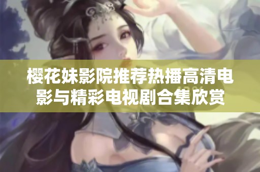 樱花妹影院推荐热播高清电影与精彩电视剧合集欣赏