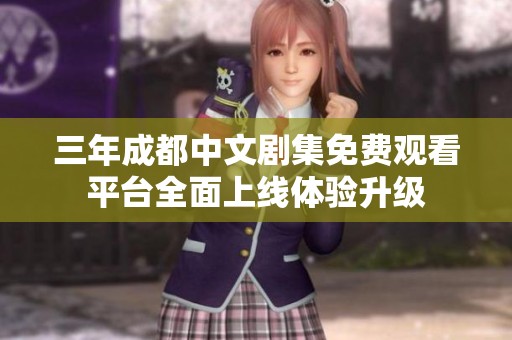 三年成都中文剧集免费观看平台全面上线体验升级