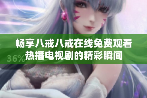 畅享八戒八戒在线免费观看热播电视剧的精彩瞬间