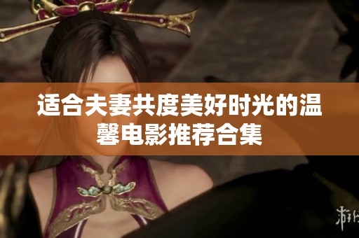 适合夫妻共度美好时光的温馨电影推荐合集