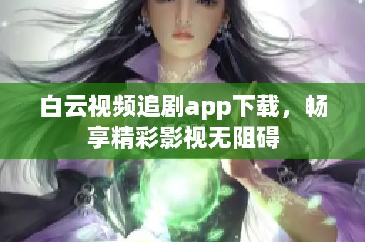 白云视频追剧app下载，畅享精彩影视无阻碍