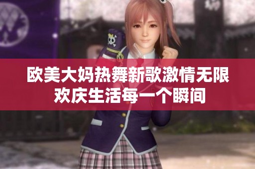 欧美大妈热舞新歌激情无限 欢庆生活每一个瞬间