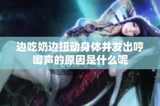 边吃奶边扭动身体并发出哼唧声的原因是什么呢