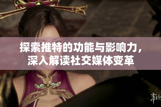 探索推特的功能与影响力，深入解读社交媒体变革