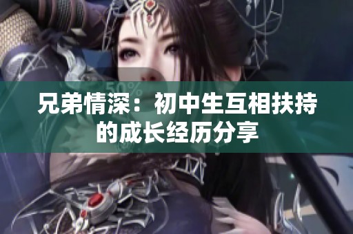 兄弟情深：初中生互相扶持的成长经历分享