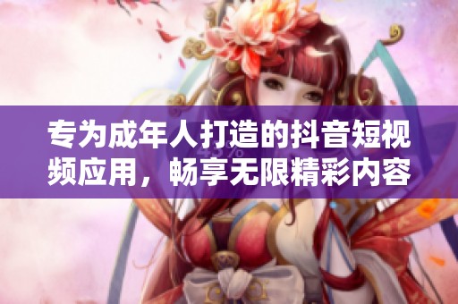 专为成年人打造的抖音短视频应用，畅享无限精彩内容体验