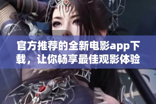 官方推荐的全新电影app下载，让你畅享最佳观影体验
