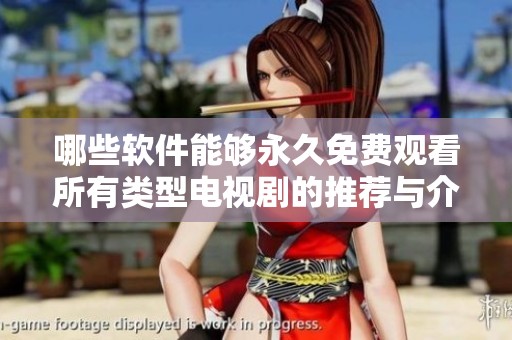 哪些软件能够永久免费观看所有类型电视剧的推荐与介绍
