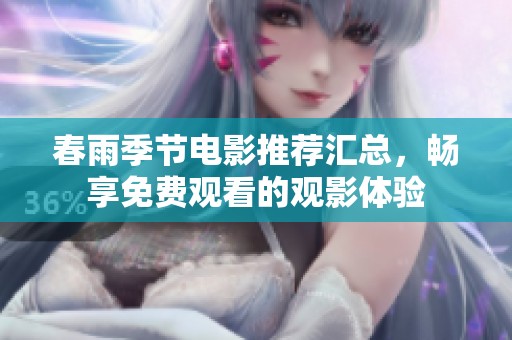 春雨季节电影推荐汇总，畅享免费观看的观影体验
