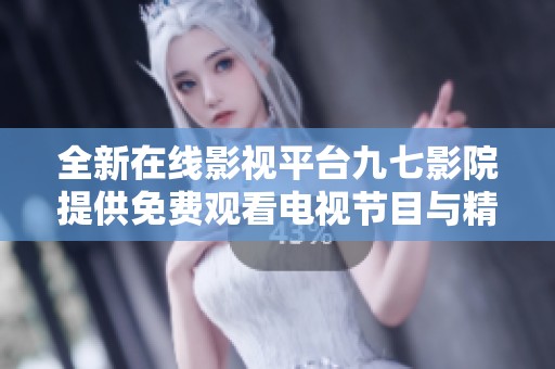 全新在线影视平台九七影院提供免费观看电视节目与精彩影片