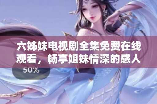 六姊妹电视剧全集免费在线观看，畅享姐妹情深的感人故事