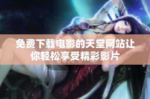 免费下载电影的天堂网站让你轻松享受精彩影片