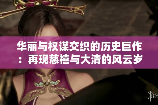 华丽与权谋交织的历史巨作：再现慈禧与大清的风云岁月