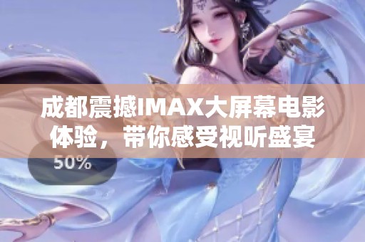 成都震撼IMAX大屏幕电影体验，带你感受视听盛宴