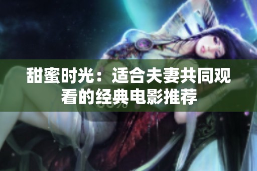 甜蜜时光：适合夫妻共同观看的经典电影推荐