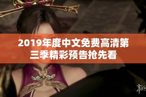 2019年度中文免费高清第三季精彩预告抢先看