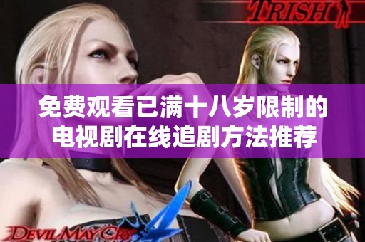 免费观看已满十八岁限制的电视剧在线追剧方法推荐
