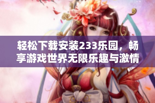 轻松下载安装233乐园，畅享游戏世界无限乐趣与激情