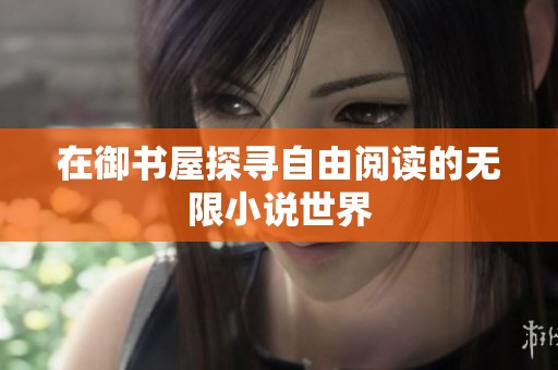 在御书屋探寻自由阅读的无限小说世界
