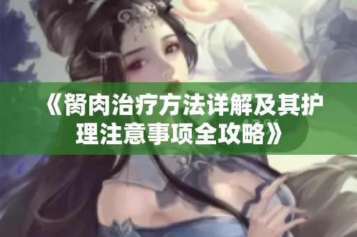 《胬肉治疗方法详解及其护理注意事项全攻略》