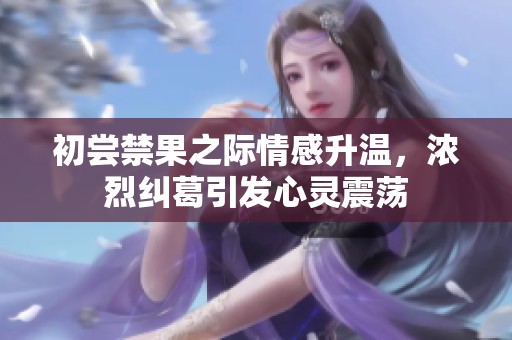 初尝禁果之际情感升温，浓烈纠葛引发心灵震荡