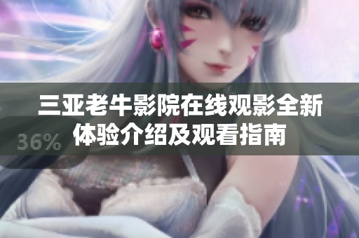 三亚老牛影院在线观影全新体验介绍及观看指南