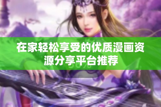在家轻松享受的优质漫画资源分享平台推荐