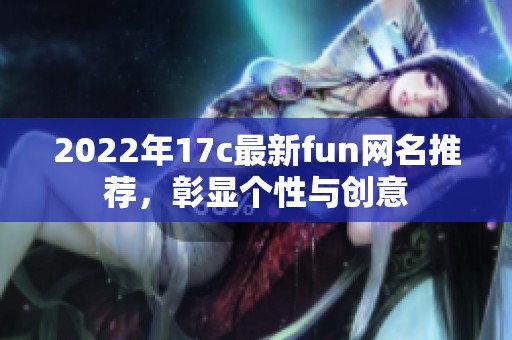2022年17c最新fun网名推荐，彰显个性与创意